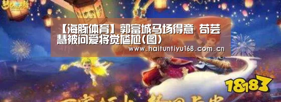 【海豚体育】郭富城马场得意 苟芸慧被问爱将觉尴尬(图)(图2) 体育赛事