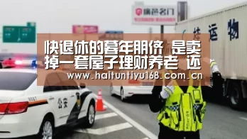 快退休的暮年朋侪 是卖掉一套屋子理财养老 还是出租屋子养老_体育赛事(图1) 海豚体育