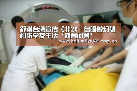 舒淇台湾宣传《非2》 自曝曾幻想和张学友生活‘体育问答’(图1) 智能体育