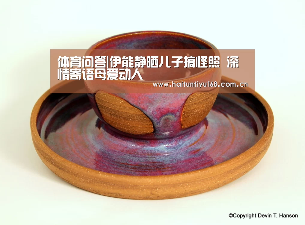 体育问答|伊能静晒儿子搞怪照 深情寄语母爱动人(图2) 智能体育