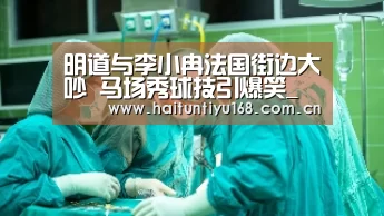 明道与李小冉法国街边大吵 马场秀球技引爆笑_运动平台(图1) 智能体育